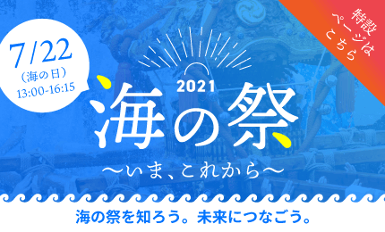 2021海の祭 いま、これから 7月22日(海の日)13:00〜16:15 特設ページはこちら